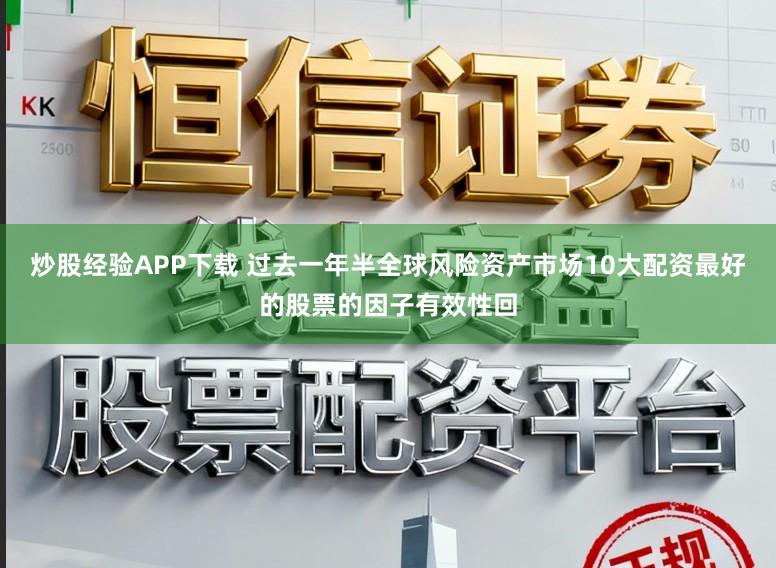 炒股经验APP下载 过去一年半全球风险资产市场10大配资最好的股票的因子有效性回