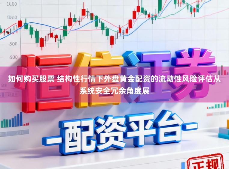 如何购买股票 结构性行情下外盘黄金配资的流动性风险评估从系统安全冗余角度展