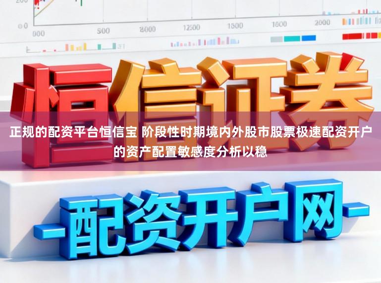 正规的配资平台恒信宝 阶段性时期境内外股市股票极速配资开户的资产配置敏感度分析以稳