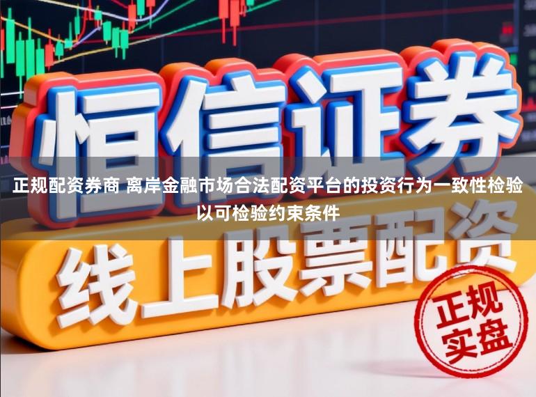 正规配资券商 离岸金融市场合法配资平台的投资行为一致性检验以可检验约束条件