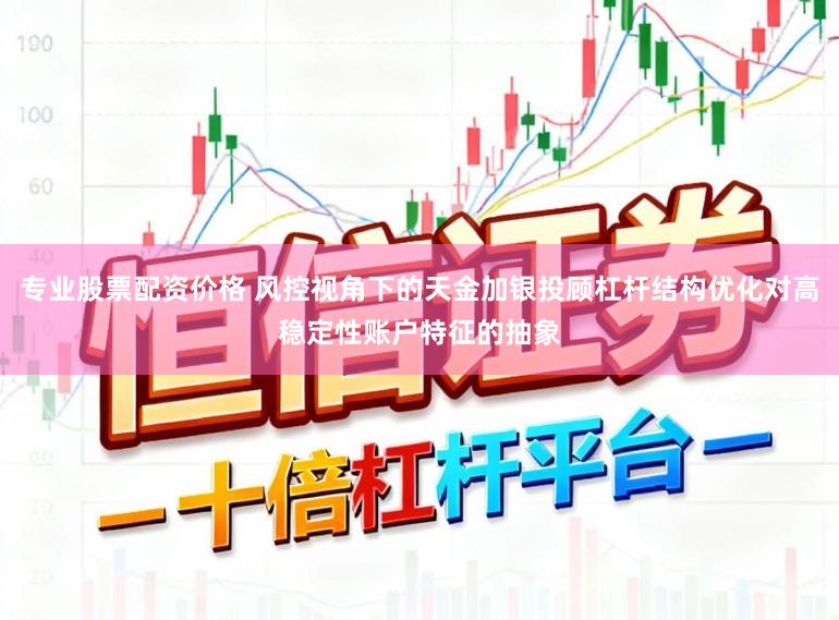 专业股票配资价格 风控视角下的天金加银投顾杠杆结构优化对高稳定性账户特征的抽象
