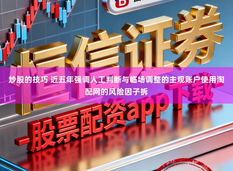 炒股的技巧 近五年强调人工判断与临场调整的主观账户使用淘配网的风险因子拆