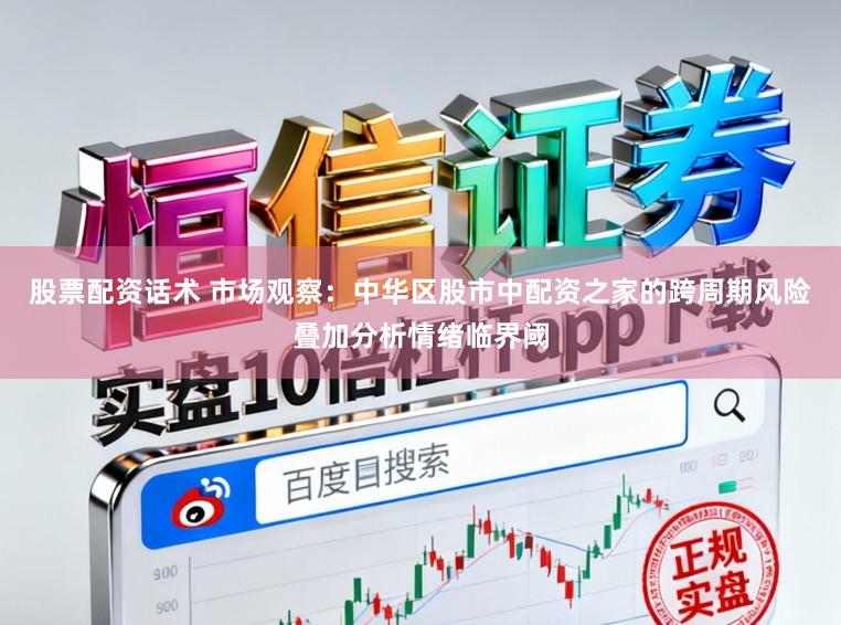 股票配资话术 市场观察：中华区股市中配资之家的跨周期风险叠加分析情绪临界阈