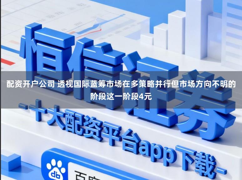 配资开户公司 透视国际蓝筹市场在多策略并行但市场方向不明的阶段这一阶段4元