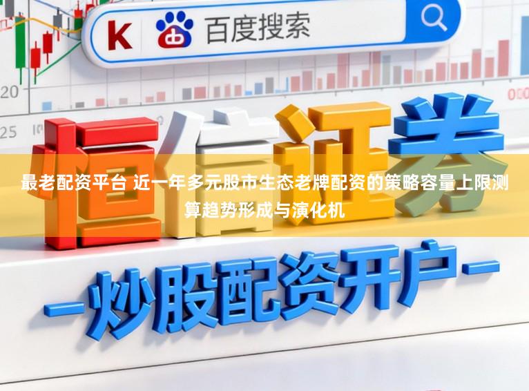 最老配资平台 近一年多元股市生态老牌配资的策略容量上限测算趋势形成与演化机