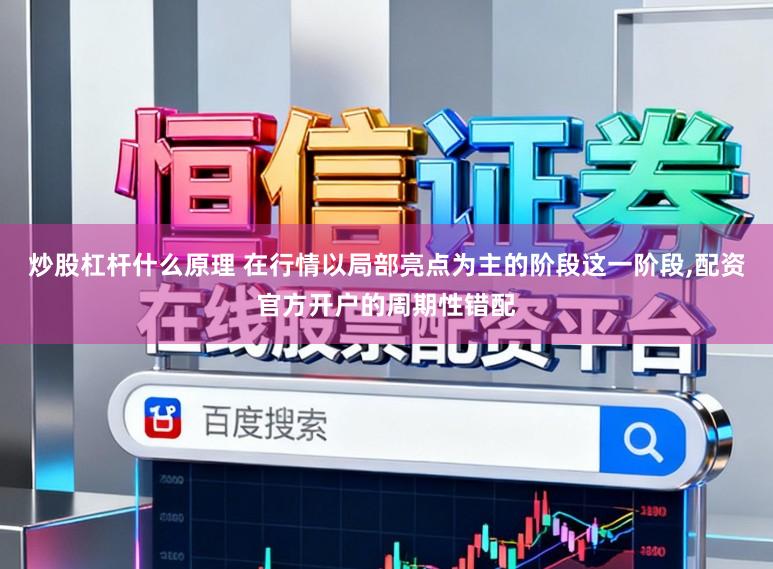 炒股杠杆什么原理 在行情以局部亮点为主的阶段这一阶段,配资官方开户的周期性错配