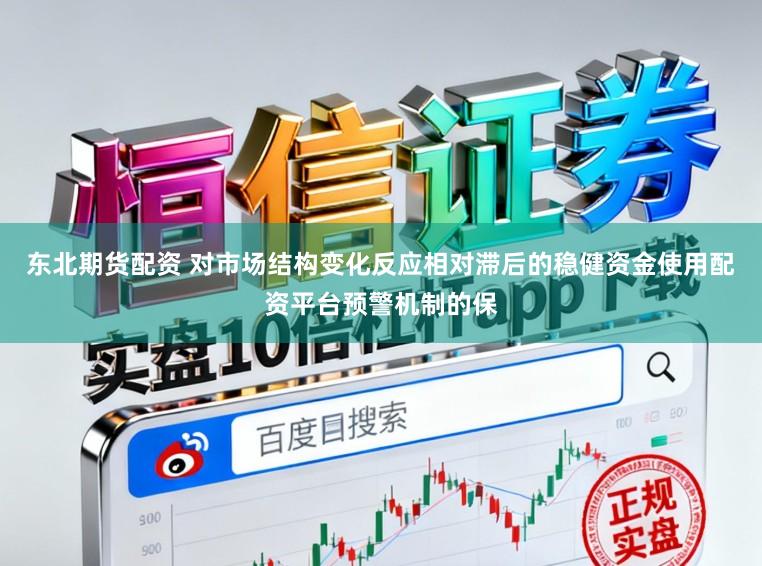 东北期货配资 对市场结构变化反应相对滞后的稳健资金使用配资平台预警机制的保