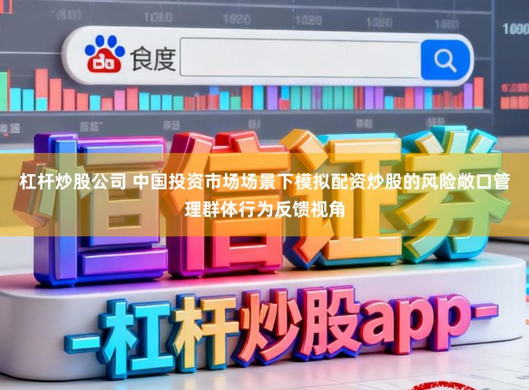 杠杆炒股公司 中国投资市场场景下模拟配资炒股的风险敞口管理群体行为反馈视角