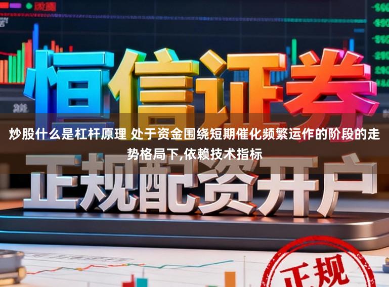炒股什么是杠杆原理 处于资金围绕短期催化频繁运作的阶段的走势格局下,依赖技术指标