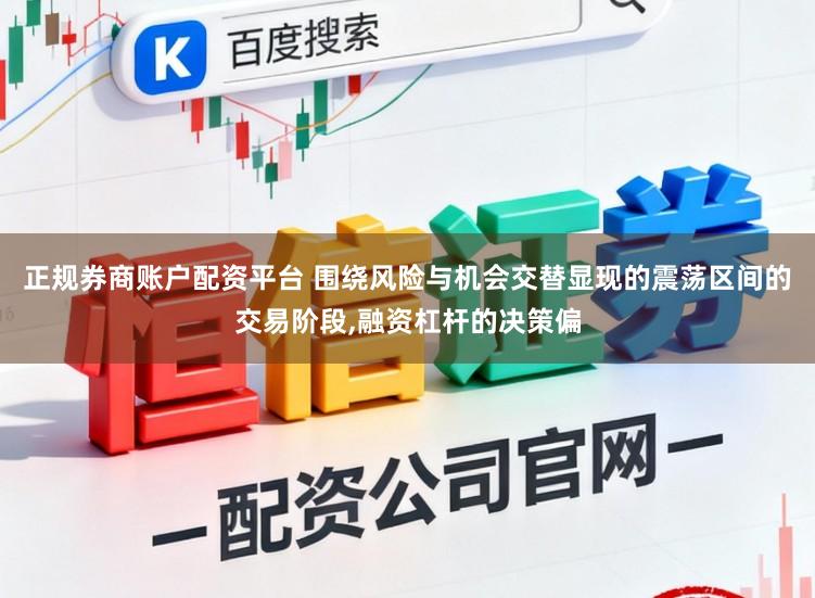 正规券商账户配资平台 围绕风险与机会交替显现的震荡区间的交易阶段,融资杠杆的决策偏