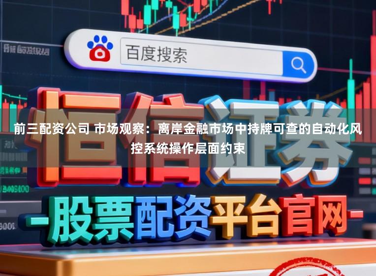 前三配资公司 市场观察：离岸金融市场中持牌可查的自动化风控系统操作层面约束