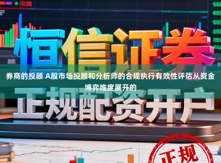 券商的投顾 A股市场投顾和分析师的合规执行有效性评估从资金博弈维度展开的
