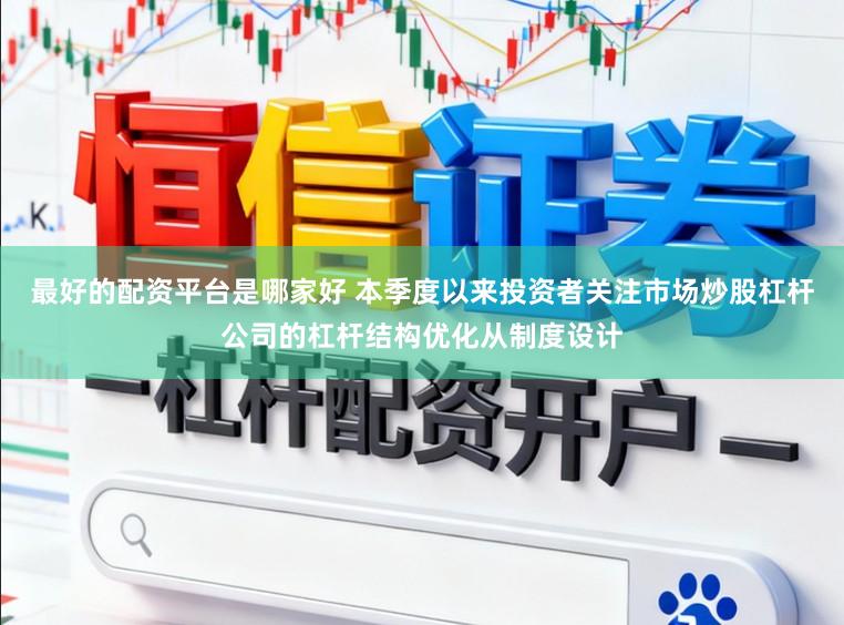 最好的配资平台是哪家好 本季度以来投资者关注市场炒股杠杆公司的杠杆结构优化从制度设计