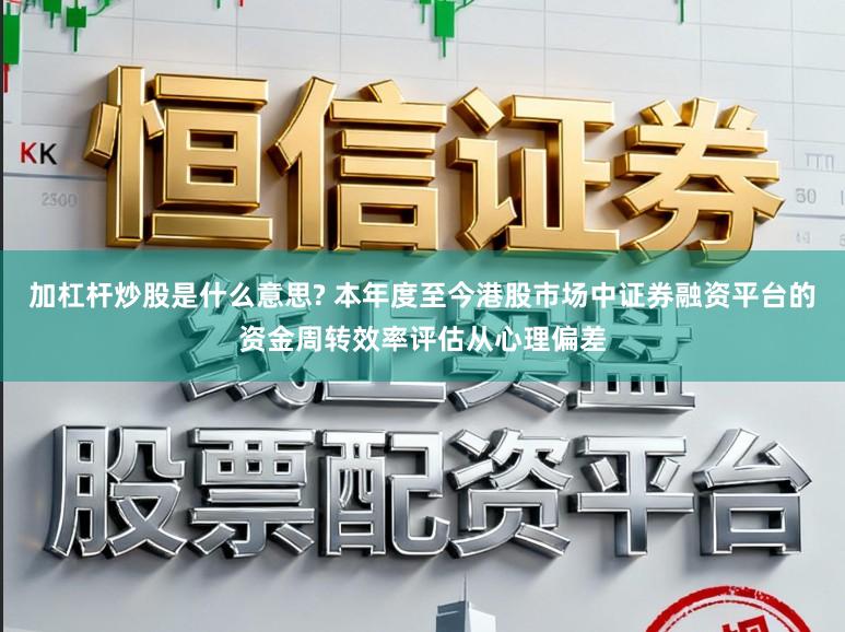 加杠杆炒股是什么意思? 本年度至今港股市场中证券融资平台的资金周转效率评估从心理偏差