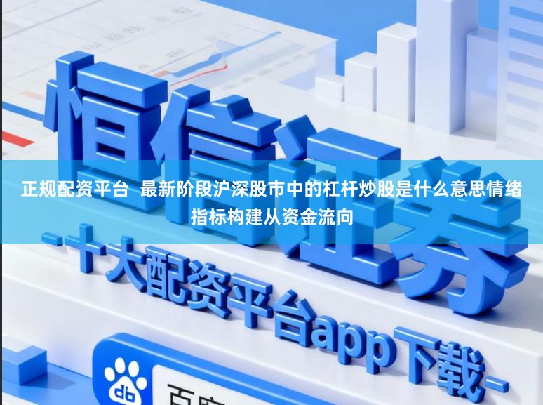 正规配资平台  最新阶段沪深股市中的杠杆炒股是什么意思情绪指标构建从资金流向