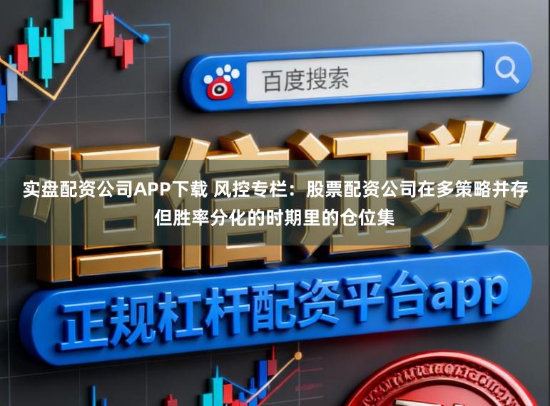 实盘配资公司APP下载 风控专栏：股票配资公司在多策略并存但胜率分化的时期里的仓位集
