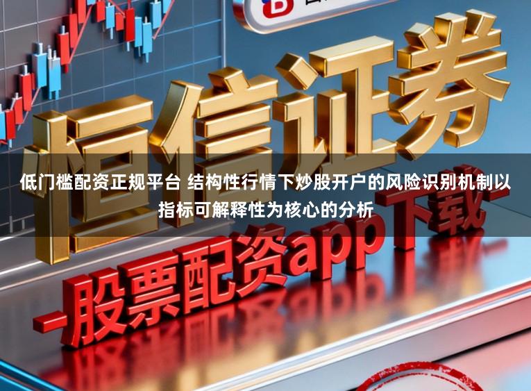 低门槛配资正规平台 结构性行情下炒股开户的风险识别机制以指标可解释性为核心的分析