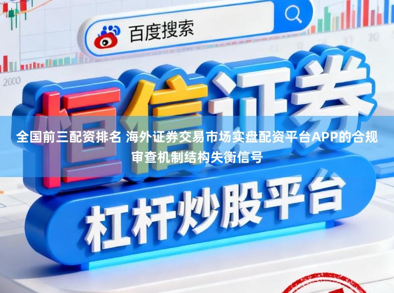 全国前三配资排名 海外证券交易市场实盘配资平台APP的合规审查机制结构失衡信号