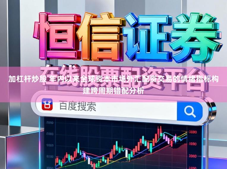 加杠杆炒股 年内以来全球资本市场外汇配资交易的情绪指标构建跨周期错配分析