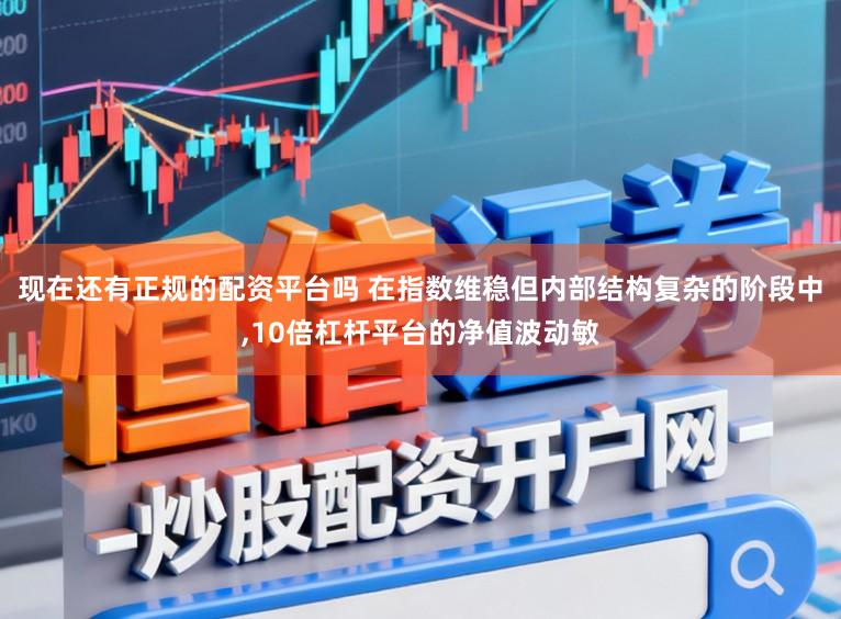 现在还有正规的配资平台吗 在指数维稳但内部结构复杂的阶段中,10倍杠杆平台的净值波动敏