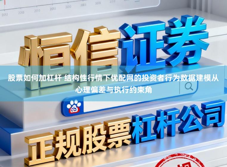 股票如何加杠杆 结构性行情下优配网的投资者行为数据建模从心理偏差与执行约束角