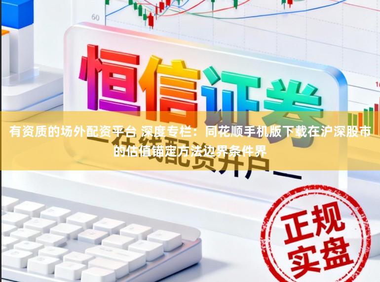 有资质的场外配资平台 深度专栏：同花顺手机版下载在沪深股市的估值锚定方法边界条件界