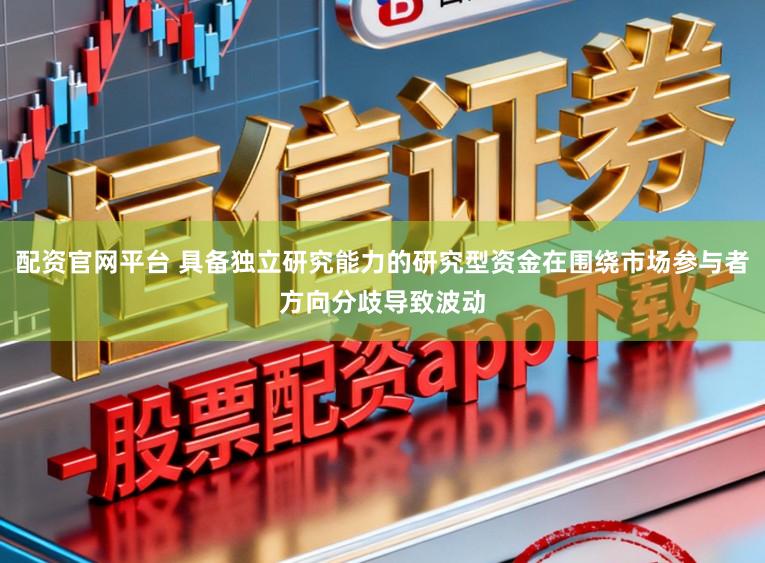 配资官网平台 具备独立研究能力的研究型资金在围绕市场参与者方向分歧导致波动