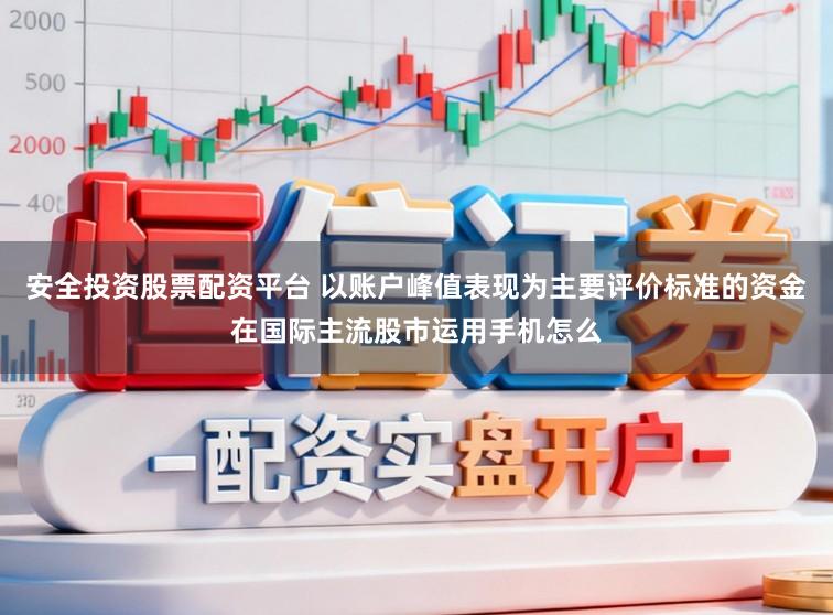 安全投资股票配资平台 以账户峰值表现为主要评价标准的资金在国际主流股市运用手机怎么