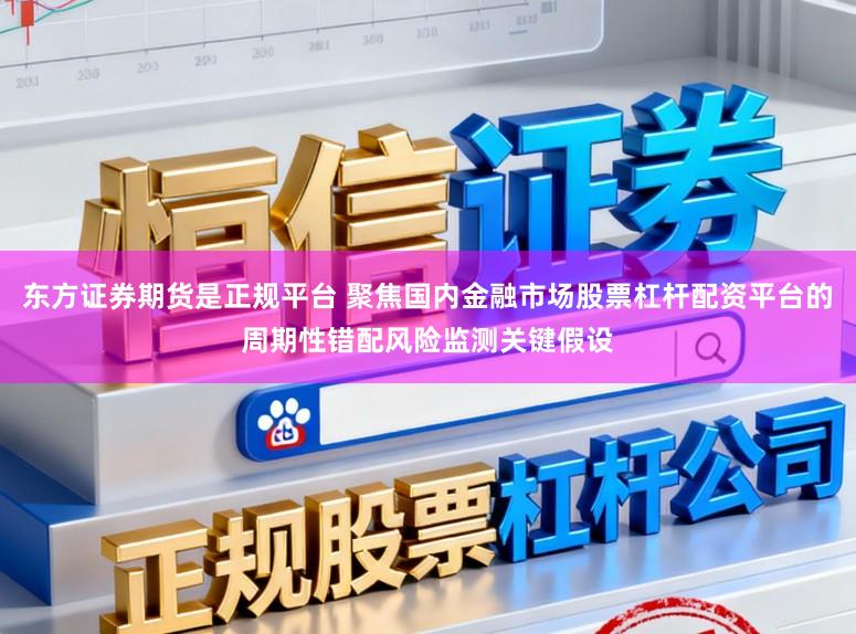 东方证券期货是正规平台 聚焦国内金融市场股票杠杆配资平台的周期性错配风险监测关键假设