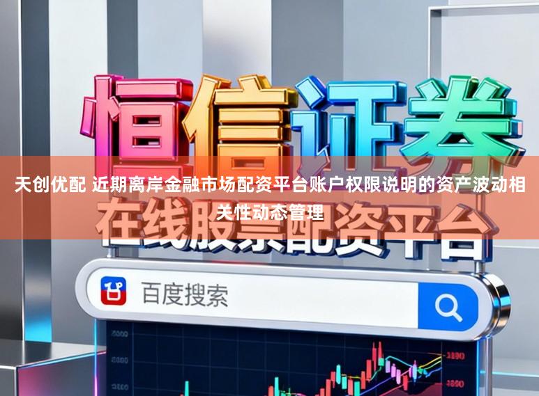 天创优配 近期离岸金融市场配资平台账户权限说明的资产波动相关性动态管理