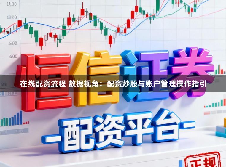 在线配资流程 数据视角：配资炒股与账户管理操作指引