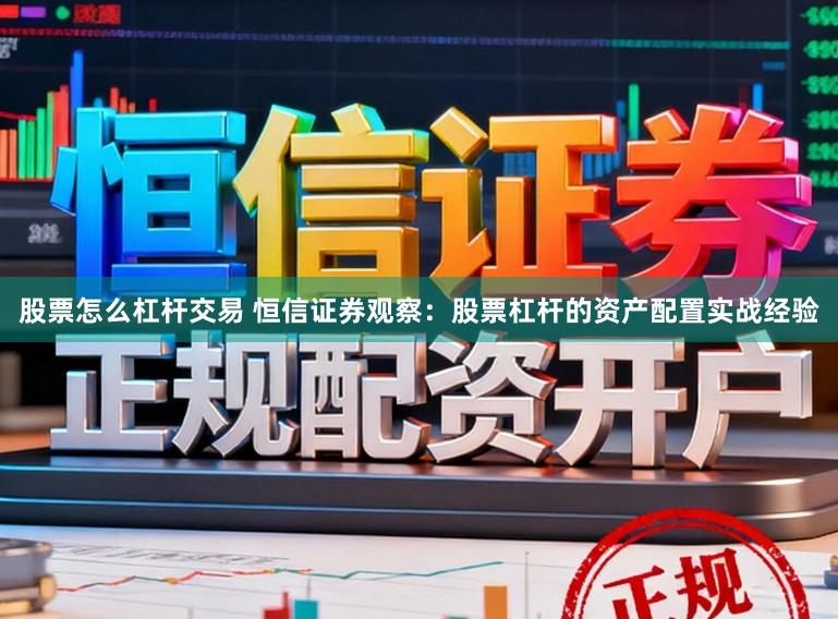 股票怎么杠杆交易 恒信证券观察：股票杠杆的资产配置实战经验