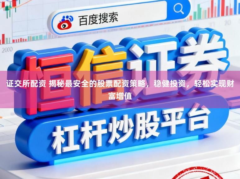 证交所配资 揭秘最安全的股票配资策略，稳健投资，轻松实现财富增值