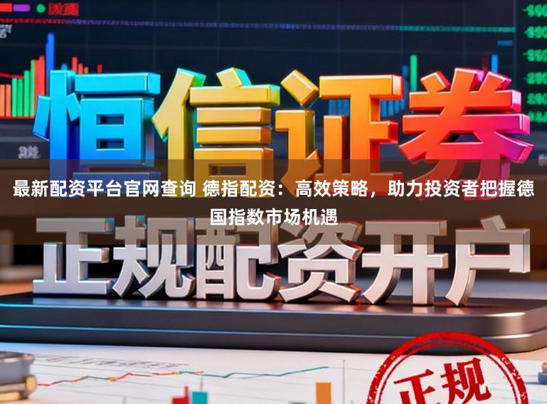最新配资平台官网查询 德指配资：高效策略，助力投资者把握德国指数市场机遇