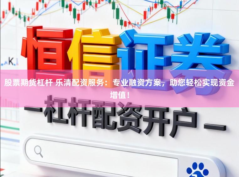 股票期货杠杆 乐清配资服务：专业融资方案，助您轻松实现资金增值！