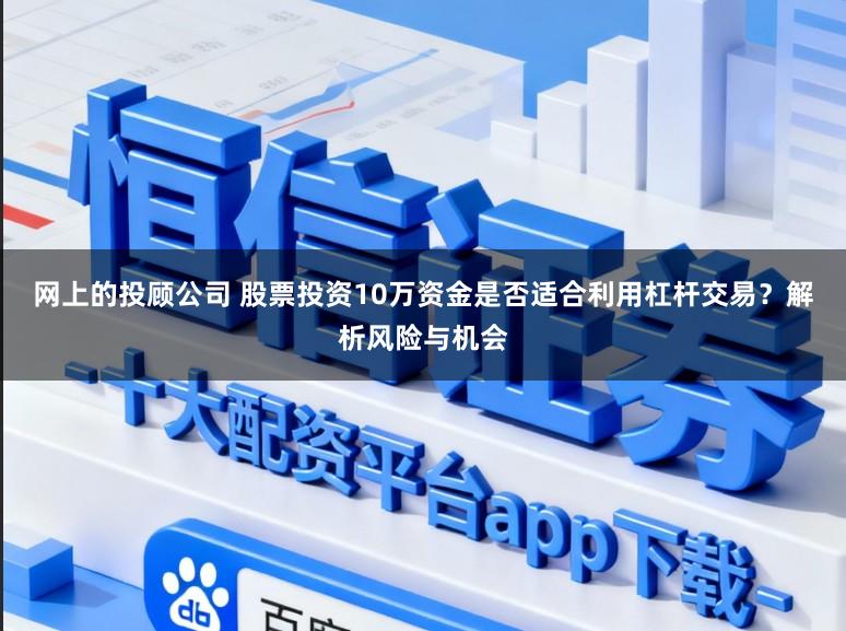 网上的投顾公司 股票投资10万资金是否适合利用杠杆交易？解析风险与机会