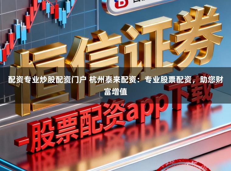 配资专业炒股配资门户 杭州泰来配资：专业股票配资，助您财富增值