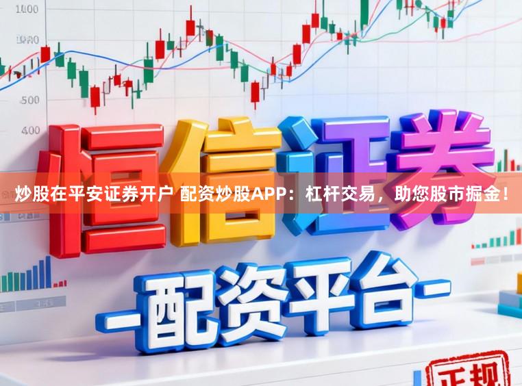 炒股在平安证券开户 配资炒股APP：杠杆交易，助您股市掘金！