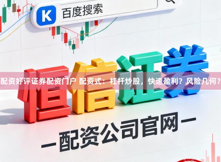 配资好评证券配资门户 配资式：杠杆炒股，快速盈利？风险几何？