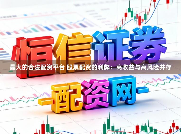最大的合法配资平台 股票配资的利弊：高收益与高风险并存