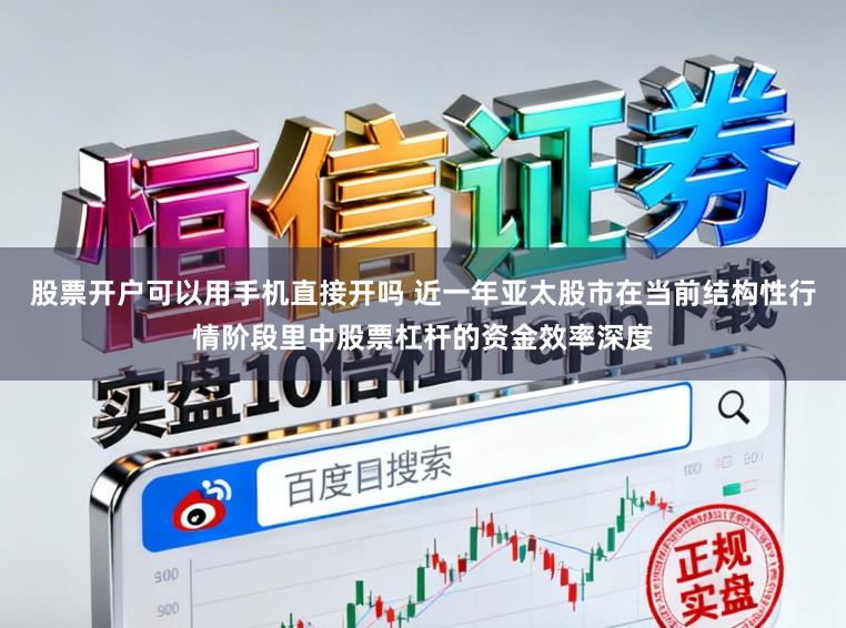 股票开户可以用手机直接开吗 近一年亚太股市在当前结构性行情阶段里中股票杠杆的资金效率深度