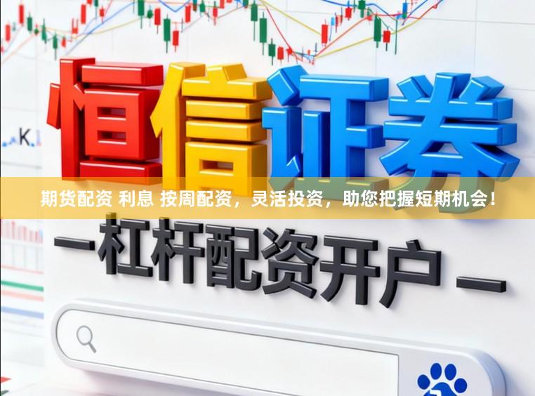 期货配资 利息 按周配资，灵活投资，助您把握短期机会！