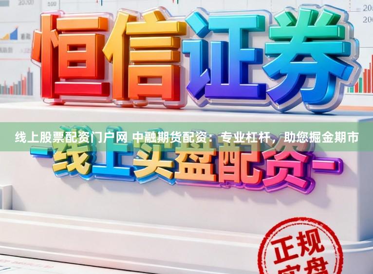 线上股票配资门户网 中融期货配资：专业杠杆，助您掘金期市
