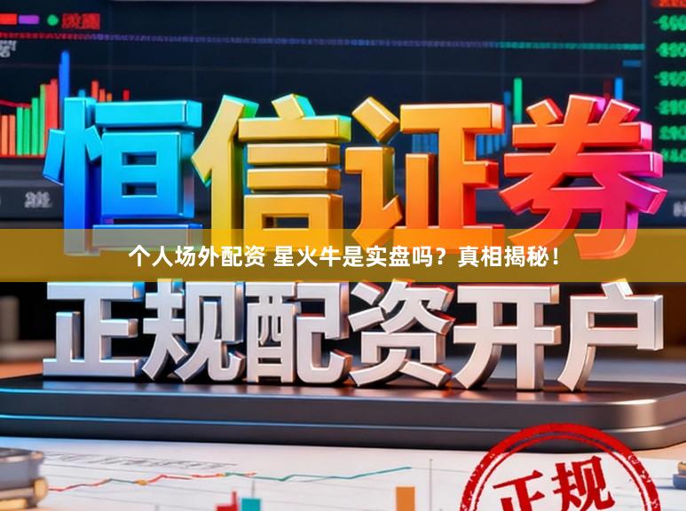 个人场外配资 星火牛是实盘吗？真相揭秘！