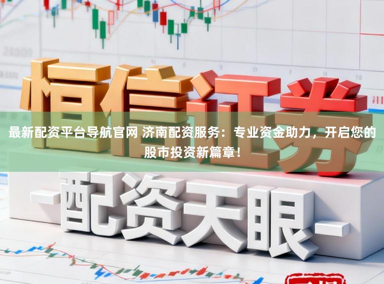 最新配资平台导航官网 济南配资服务：专业资金助力，开启您的股市投资新篇章！