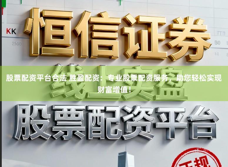 股票配资平台合法 胜盈配资：专业股票配资服务，助您轻松实现财富增值！
