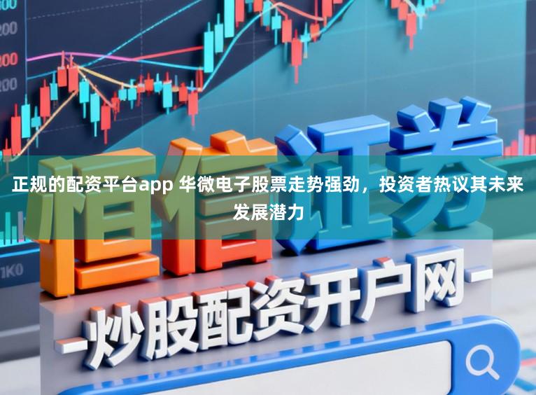 正规的配资平台app 华微电子股票走势强劲，投资者热议其未来发展潜力