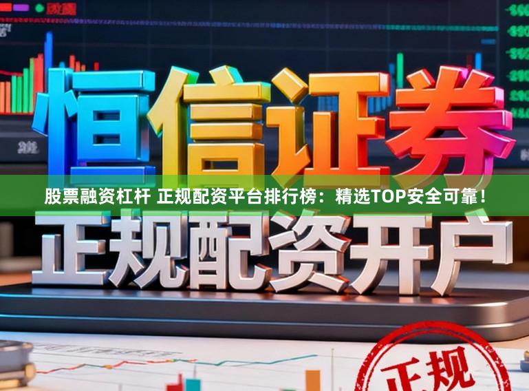股票融资杠杆 正规配资平台排行榜：精选TOP安全可靠！