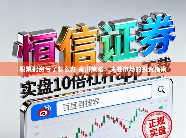 股票配资亏了怎么办 秦川策略：决胜市场的投资指南