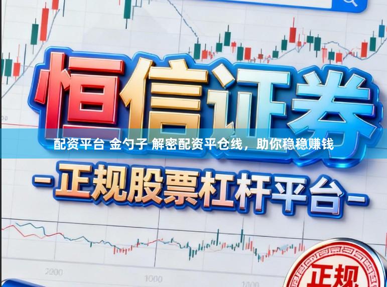 配资平台 金勺子 解密配资平仓线，助你稳稳赚钱